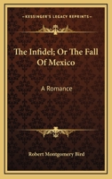 The Infidel; Or The Fall Of Mexico: A Romance 1163713082 Book Cover