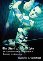 The Meet Of My Thighs: An Exploration In &Amp; Compilation Of Feminist Erotic Poetry 1427649103 Book Cover