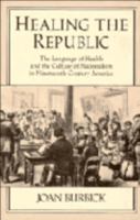 Healing the Republic: The Language of Health and the Culture of Nationalism in Nineteenth-Century America (Cambridge Studies in American Literature and Culture) 0521106737 Book Cover