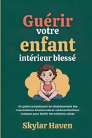 Guérir votre enfant intérieur blessé: Un guide compatissant de rétablissement des traumatismes émotionnels et schémas familiaux toxiques pour établir des relations saines B0FQNBY1QN Book Cover