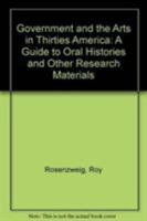 Government and the Arts in Thirties America: A Guide to Oral Histories and Other Research Materials 0802600026 Book Cover