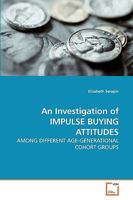An Investigation of IMPULSE BUYING ATTITUDES: AMONG DIFFERENT AGE-GENERATIONAL COHORT GROUPS 3639245725 Book Cover