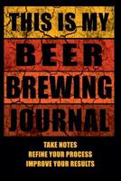 This Is My Beer Brewing Journal: The Brewer's Must-have Accessory of Every Beer Brewing Kit for Any Craft Beer Home Brewery and Brewmaster - Take Notes, Refine Process, Improve Result - Become the Hom 1095747282 Book Cover