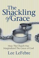 The Shackling of Grace: How the Church Has Marginalized the Grace of God 1491023414 Book Cover