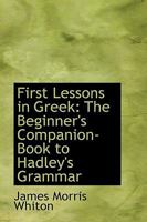 First Lessons in Greek: The Beginner's Companion-Book to Hadley's Grammar 0554593645 Book Cover