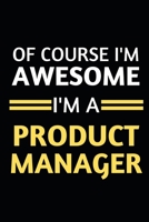 Of Course I'm Awesome I'm A Product Manager: Notebook / Journal For Product Managers 1661111394 Book Cover