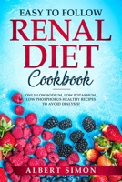 EASY TO FOLLOW RENAL DIET COOKBOOK: ONLY LOW SODIUM, LOW POTASSIUM, LOW PHOSPHORUS HEALTHY RECIPES TO AVOID DIALYSIS! 1796907235 Book Cover