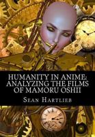 Humanity in Anime: Analyzing the Films of Mamoru Oshii 1530069238 Book Cover