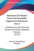 Memoires De Messire Pierre De Bourdeille, Seigneur De Brantome, Part 4: Contenant Les Des Hommes Illustres Et Grands Capitaines Francois (1722) 1167005201 Book Cover