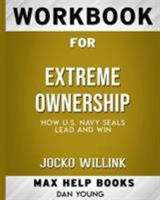 Workbook for Extreme Ownership: How US Navy SEALs Lead and Win (Max-Help Books) 0368307794 Book Cover