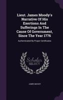 Lieut. James Moody's narrative of his exertions and sufferings in the cause of government, since the year 1776; authenticated by proper certificates. The second edition. 1275714056 Book Cover