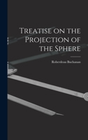 Treatise On The Projection Of The Sphere: With Precepts And Tables For Facilitating The Orthographic And Stereographic Projections 1018972412 Book Cover