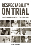 Respectability on Trial: Sex Crimes in New York City, 1900-1918 143846195X Book Cover