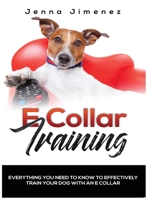 E Collar Training: Everything You Need to Know to Effectively Train Your Dog with an E Collar 195176403X Book Cover