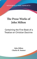 The Prose Works of John Milton: Containing the First Book of a Treatise on Christian Doctrine 0548209626 Book Cover