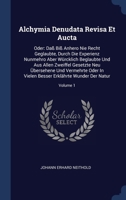 Alchymia Denudata Revisa Et Aucta: Oder: Daß Biß Anhero Nie Recht Geglaubte, Durch Die Experienz Nunmehro Aber Würcklich Beglaubte Und Aus Allen Zweif 1340543958 Book Cover