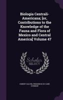 Biologia Centrali-Americana; [Or, Contributions to the Knowledge of the Fauna and Flora of Mexico and Central America] Volume 47 1359692088 Book Cover