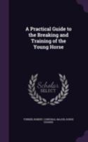 A practical guide to the breaking and training of the young horse 1341556441 Book Cover