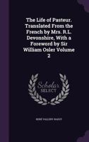 The life of Pasteur. Translated from the French by Mrs. R.L. Devonshire, with a foreword by Sir William Osler Volume 2 1356400795 Book Cover