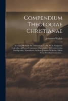 Compendium Theologiae Christianae: Accuratâ Methodo Sic Adornatum, Ut Sit Ad Ss. Scripturas Legendas, Ad Locos Communes Digerendos, Ad Controversias ... Nova Prioribus Correctior... (Latin Edition) 1022608746 Book Cover