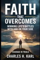 FAITH THAT OVERCOMES – WINNING LIFE’S BATTLES WITH GOD ON YOUR SIDE: Courage in Trials B0G3WWPF3Q Book Cover