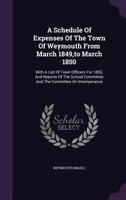 A Schedule of Expenses of the Town of Weymouth from March 1849, to March 1850: With a List of Town Officers for 1850, and Reports of the School Committee and the Committee on Intemperance 1348031883 Book Cover