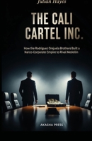 The Cali Cartel Inc: How the Rodriguez Orejuela Brothers Built a Narco-Corporate Empire to Rival Medellín B0GQJGLF3V Book Cover