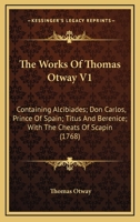 The Works Of Thomas Otway V1: Containing Alcibiades; Don Carlos, Prince Of Spain; Titus And Berenice; With The Cheats Of Scapin 0548738335 Book Cover