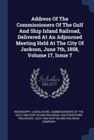 Address Of The Commissioners Of The Gulf And Ship Island Railroad, Delivered At An Adjourned Meeting Held At The City Of Jackson, June 7th, 1858, Volume 17, Issue 7... 137719048X Book Cover