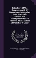 Labor Laws Of The Commonwealth Of Massachusetts Compiled From The Public Statutes And Subsequent Acts And Resolves By The Bureau Of Statistics Of Labor 1178980391 Book Cover