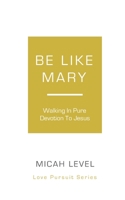 Be Like Mary: Walking In Pure Devotion To Jesus 1675174989 Book Cover