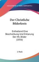 Der Christliche Bilderkreis: Enthaltend Eine Beschreibung Und Erklarung Der Hh. Bilder (1856) 1160428638 Book Cover