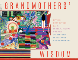 Grandmother's Wisdom: Living Portrayals from the International Council of Thirteen Indigenous Grandmothers