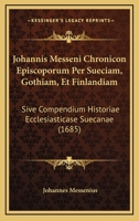 Johannis Messeni Chronicon Episcoporum Per Sueciam, Gothiam, Et Finlandiam: Sive Compendium Historiae Ecclesiasticase Suecanae (1685) 1104870746 Book Cover