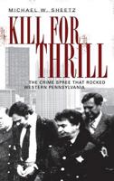 Kill for Thrill: The Crime Spree That Rocked Western Pennsylvania 1596294981 Book Cover