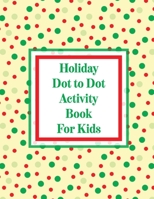 Holiday Dot to Dot Activity Book For Kids: Activity Book For Kids - Ages 4-10 - Holiday Themed Gifts 1953332552 Book Cover