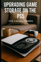 A Casual Guide To Upgrading Your PS5 Storage: Without Voiding Your Warranty (The Casual Guides) B0F87HY96N Book Cover