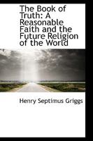 The Book of Truth: A Reasonable Faith and the Future Religion of the World 1018935223 Book Cover
