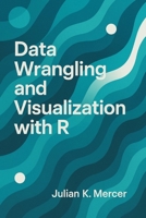 Data Wrangling and Visualization with R: A Comprehensive Guide: Cleaning, Transforming, and Visualizing Real-World Data Using the Tidyverse B0G7HT4K9K Book Cover