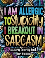 A Snarky Coloring Book For Women - I'm Allergic To Stupidity, I Breakout In Sarcasm: 30 Funny & Stress Relieving Coloring pages - Hilarious Anti Stress Coloring book For Adults Relaxation. B08BDT92ZL Book Cover