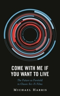 Come With Me If You Want to Live: The Future as Foretold in Classic Sci-Fi Films 1666940135 Book Cover