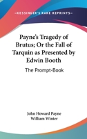 Payne's Tragedy of Brutus; Or the Fall of Tarquin as Presented by Edwin Booth: The Prompt-Book 1432533339 Book Cover