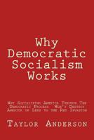 Why Democratic Socialism Works: Why Socializing America Through the Democratic Process Won't Destroy America or Lead to the Dreaded Red Invasion (Gag Book) 1530259657 Book Cover