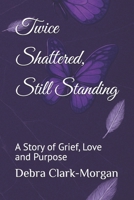 Twice Shattered, Still Standing: A Story of Grief, Love and Purpose B0F6SY62QY Book Cover