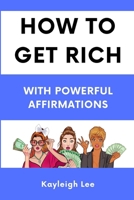 How To Get Rich: Powerful Affirmations With Repetition: Manifesting Money Book - Transforming Your Wealth Mindset with Continuous Affir B0CR8P9BXP Book Cover