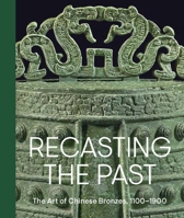 Recasting the Past: The Art of Chinese Bronzes, 1100-1900 1588397904 Book Cover