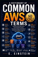 A Dictionary of Common AWS Terms: Essential Amazon Web Services, Cloud Computing, Security, Networking, Storage, and Architecture Definitions for ... (The IT Terms Dictionary Series) B0HHH9KY7Z Book Cover