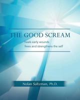 The Good Scream: heals early wounds / frees and strengthens the self 1489502483 Book Cover