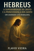 Hebreus: A Superioridade de Cristo e a Perseverança dos Santos — Um Chamado à Fé Inabalável B0FVLNPVD1 Book Cover