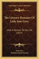 The Literary Remains Of Lady Jane Grey: With A Memoir Of Her Life 1120898633 Book Cover